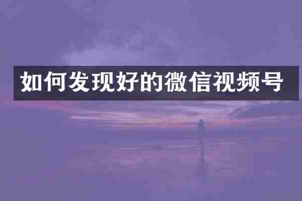 如何发现好的微信视频号