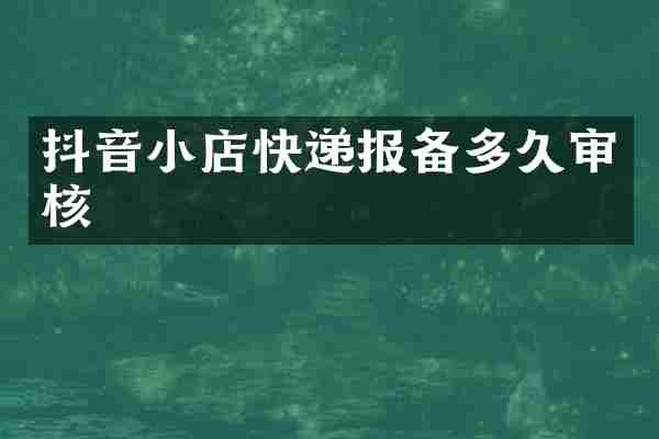 抖音小店快递报备多久审核
