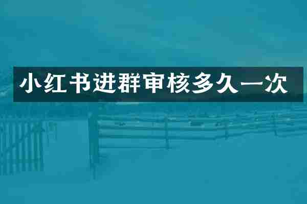 小红书进群审核多久一次