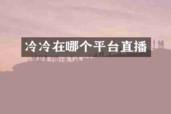 冷冷在哪个平台直播