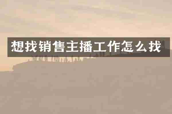 想找销售主播工作怎么找