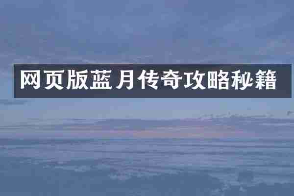 网页版蓝月传奇攻略秘籍