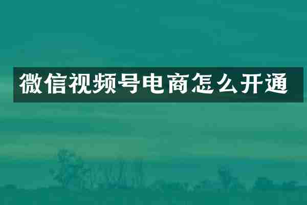 微信视频号电商怎么开通