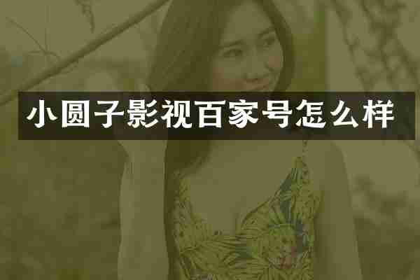 小圆子影视百家号怎么样