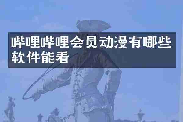 哔哩哔哩会员动漫有哪些软件能看