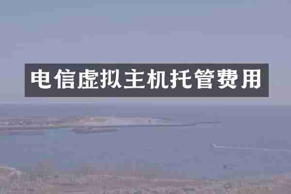 电信虚拟主机托管费用