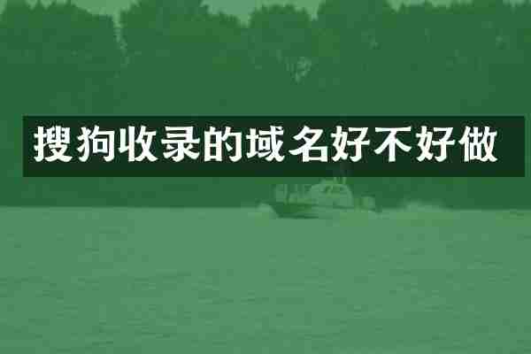 搜狗收录的域名好不好做