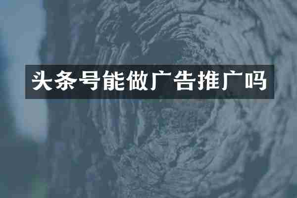 头条号能做广告推广吗