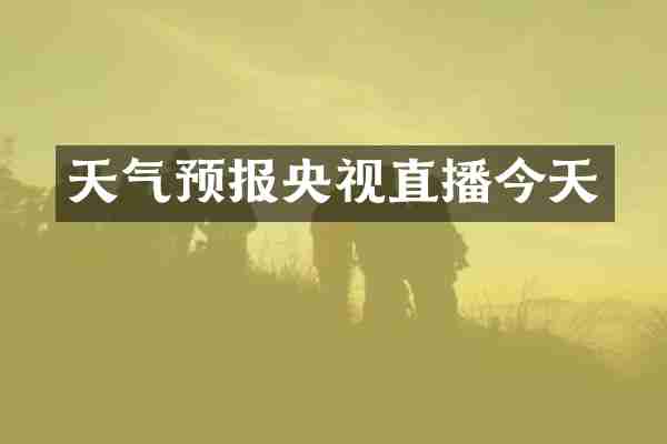 天气预报央视直播今天
