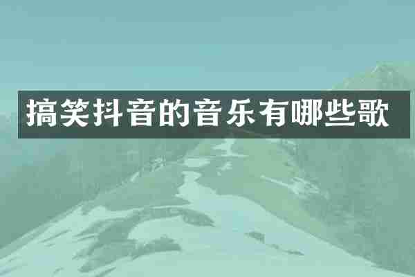 搞笑抖音的音乐有哪些歌