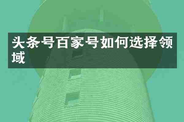 头条号百家号如何选择领域