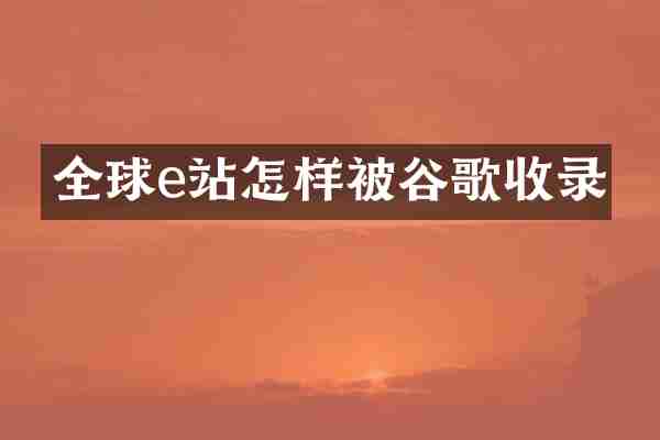 全球e站怎样被谷歌收录