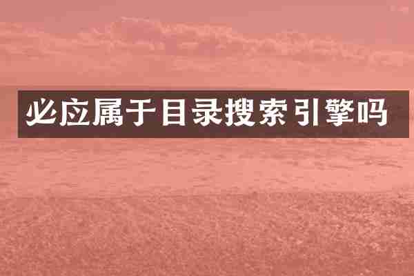 必应属于目录搜索引擎吗