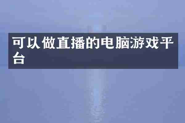 可以做直播的电脑游戏平台