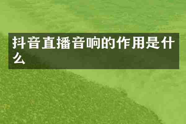抖音直播音响的作用是什么