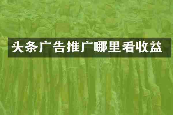 头条广告推广哪里看收益