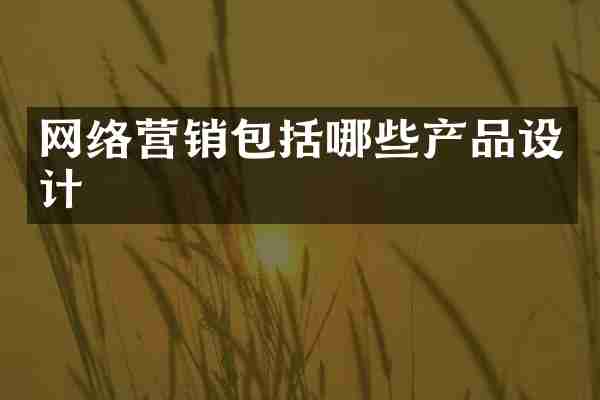 网络营销包括哪些产品设计