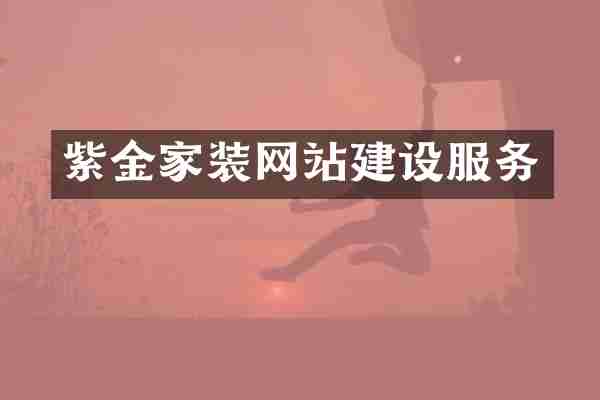 紫金家装网站建设服务