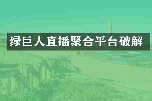 绿巨人直播聚合平台破解