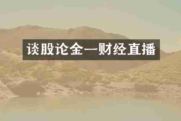 谈股论金一财经直播