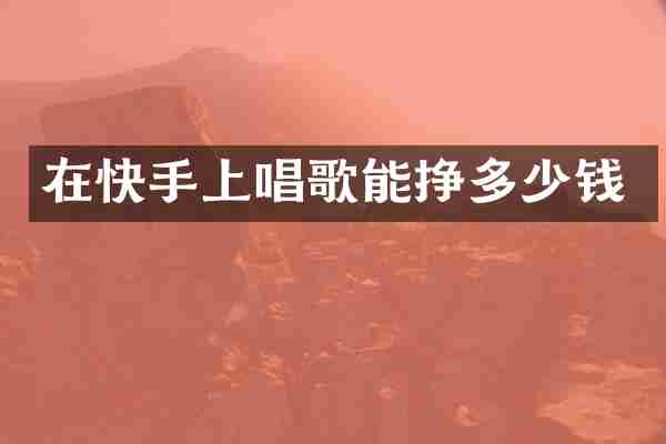 在快手上唱歌能挣多少钱