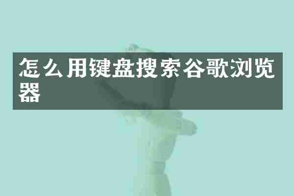 怎么用键盘搜索谷歌浏览器