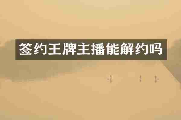 签约王牌主播能解约吗
