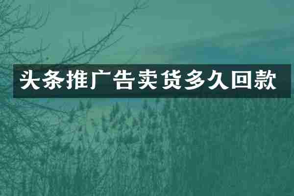 头条推广告卖货多久回款