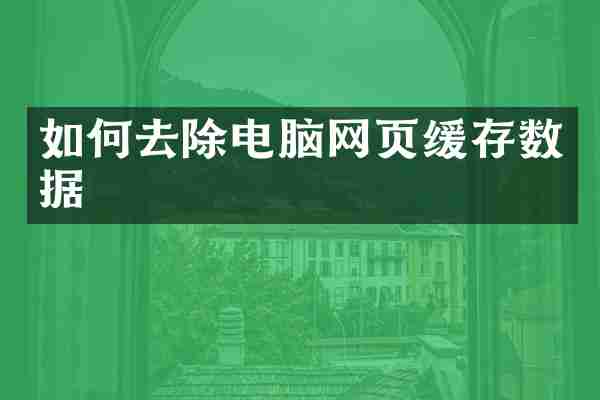 如何去除电脑网页缓存数据