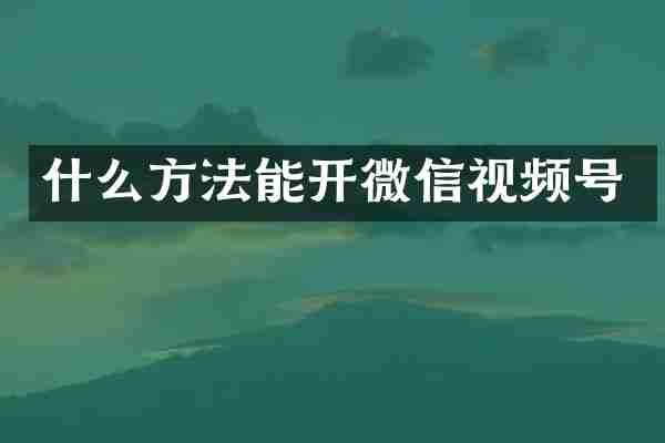 什么方法能开微信视频号