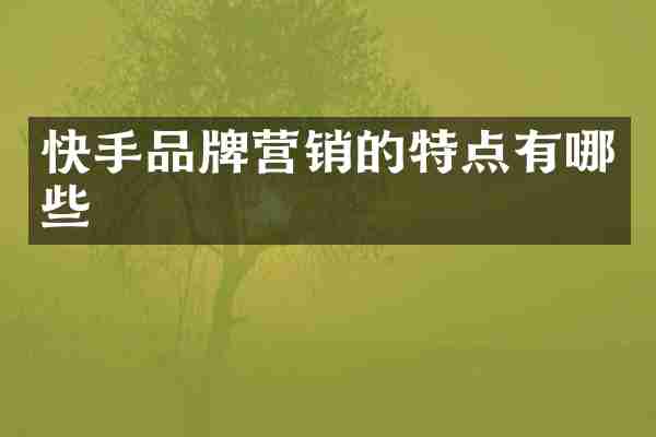 快手品牌营销的特点有哪些