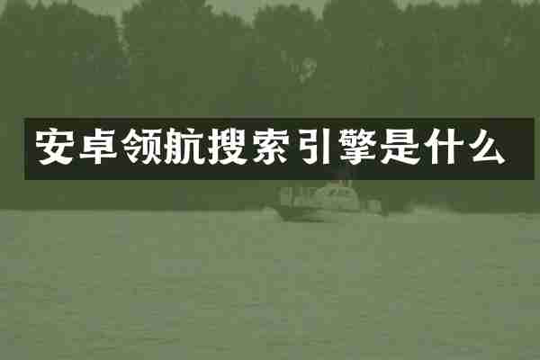安卓领航搜索引擎是什么