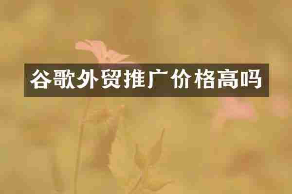 谷歌外贸推广价格高吗