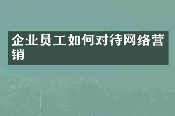 企业员工如何对待网络营销