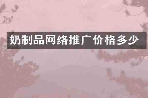 奶制品网络推广价格多少