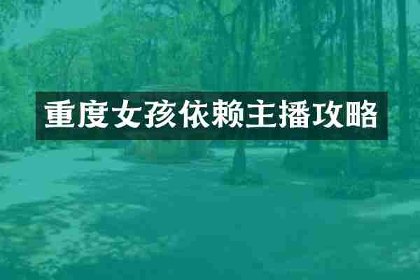 重度女孩依赖主播攻略