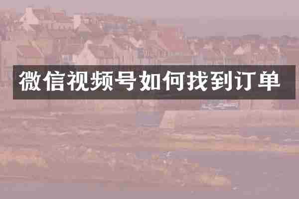 微信视频号如何找到订单