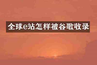 全球e站怎样被谷歌收录