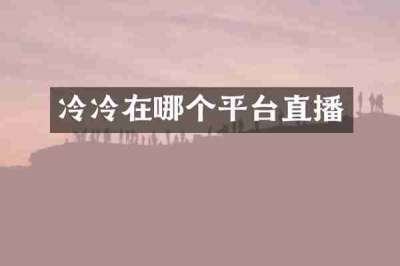 冷冷在哪个平台直播