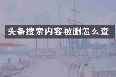 头条搜索内容被删怎么查