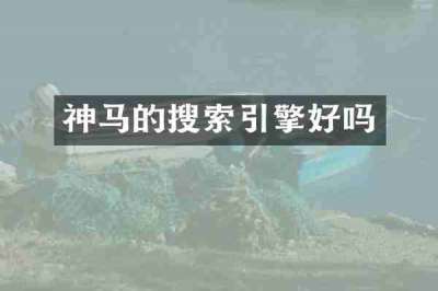 神马的搜索引擎好吗
