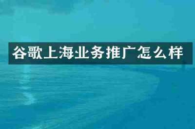 谷歌上海业务推广怎么样