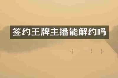 签约王牌主播能解约吗