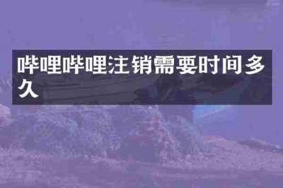 哔哩哔哩注销需要时间多久