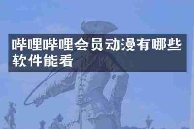 哔哩哔哩会员动漫有哪些软件能看