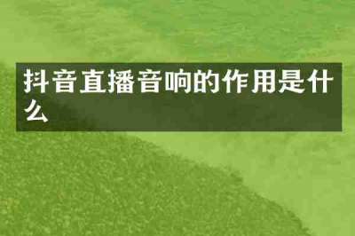 抖音直播音响的作用是什么