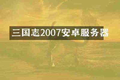 三国志2007安卓服务器