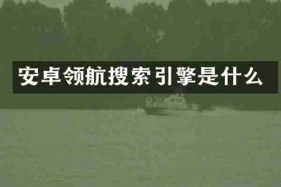安卓领航搜索引擎是什么