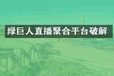 绿巨人直播聚合平台破解