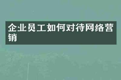 企业员工如何对待网络营销